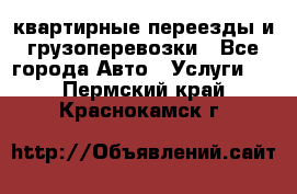 квартирные переезды и грузоперевозки - Все города Авто » Услуги   . Пермский край,Краснокамск г.